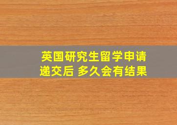 英国研究生留学申请递交后 多久会有结果